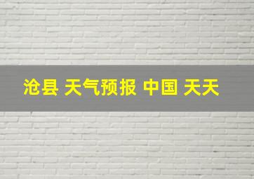 沧县 天气预报 中国 天天